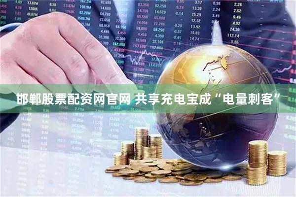 邯郸股票配资网官网 共享充电宝成“电量刺客”