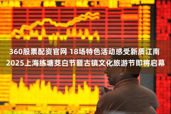 360股票配资官网 18场特色活动感受新质江南 2025上海练塘茭白节暨古镇文化旅游节即将启幕