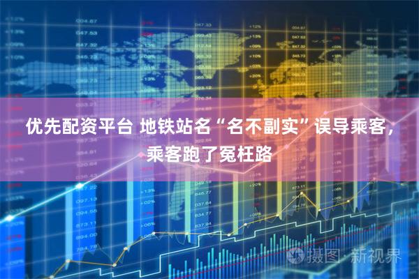 优先配资平台 地铁站名“名不副实”误导乘客，乘客跑了冤枉路