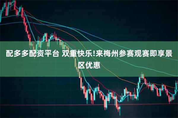 配多多配资平台 双重快乐!来梅州参赛观赛即享景区优惠