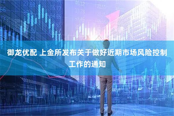 御龙优配 上金所发布关于做好近期市场风险控制工作的通知