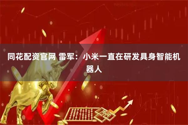 同花配资官网 雷军：小米一直在研发具身智能机器人