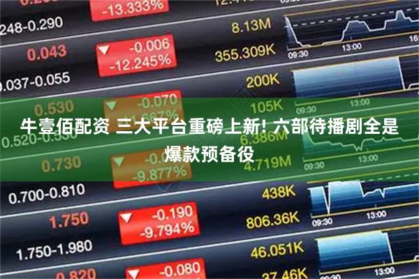牛壹佰配资 三大平台重磅上新! 六部待播剧全是爆款预备役