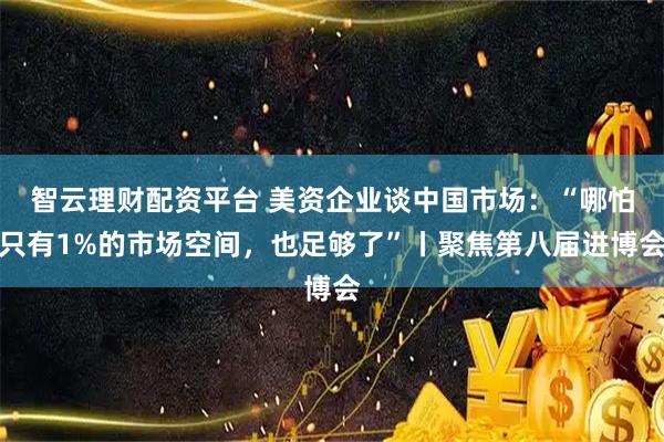 智云理财配资平台 美资企业谈中国市场：“哪怕只有1%的市场空间，也足够了”丨聚焦第八届进博会