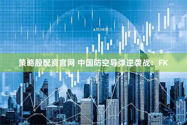 策略股配资官网 中国防空导弹逆袭战：FK