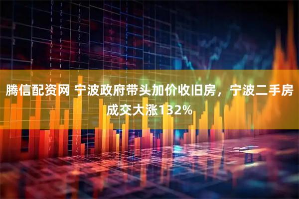 腾信配资网 宁波政府带头加价收旧房，宁波二手房成交大涨132%