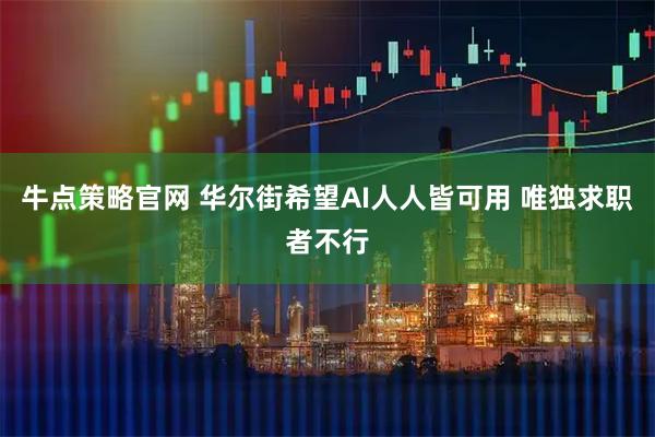 牛点策略官网 华尔街希望AI人人皆可用 唯独求职者不行