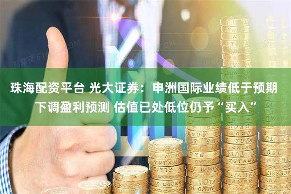 珠海配资平台 光大证券：申洲国际业绩低于预期 下调盈利预测 估值已处低位仍予“买入”
