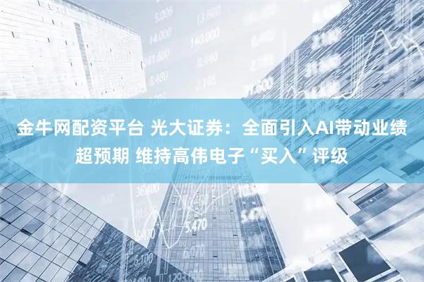 金牛网配资平台 光大证券：全面引入AI带动业绩超预期 维持高伟电子“买入”评级