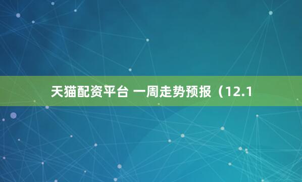天猫配资平台 一周走势预报（12.1