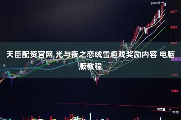 天臣配资官网 光与夜之恋绒雪趣戏奖励内容 电脑版教程