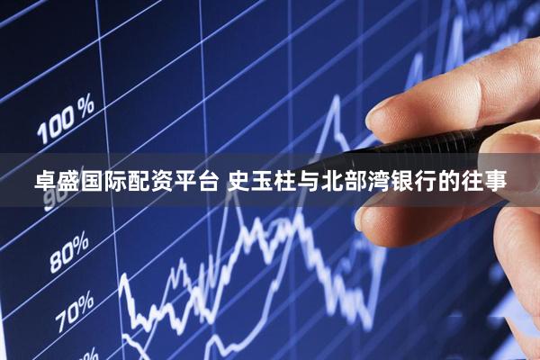 卓盛国际配资平台 史玉柱与北部湾银行的往事